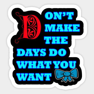 Don't make the days do what you want Sticker